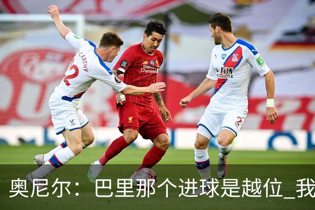 奥尼尔：巴里那个进球是越位 我们证明了自己具备极强的竞争力